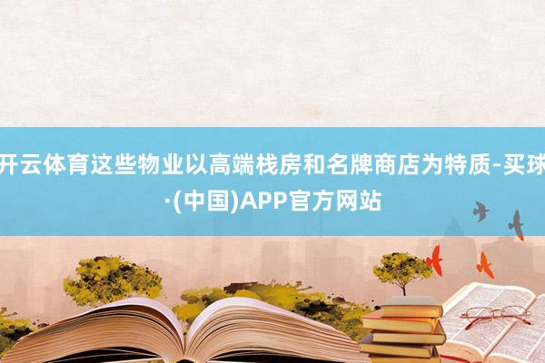 开云体育这些物业以高端栈房和名牌商店为特质-买球·(中国)APP官方网站