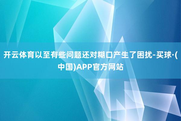 开云体育以至有些问题还对糊口产生了困扰-买球·(中国)APP官方网站