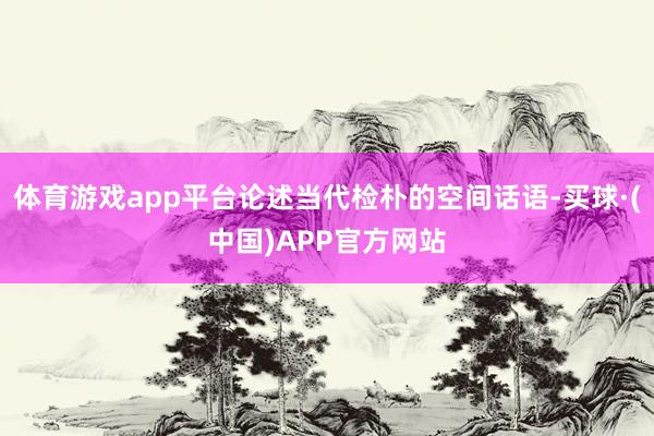 体育游戏app平台论述当代检朴的空间话语-买球·(中国)APP官方网站