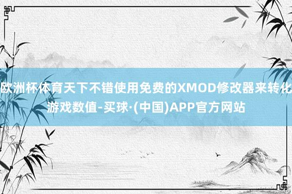 欧洲杯体育天下不错使用免费的XMOD修改器来转化游戏数值-买球·(中国)APP官方网站