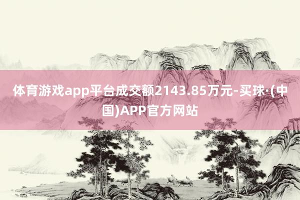 体育游戏app平台成交额2143.85万元-买球·(中国)APP官方网站