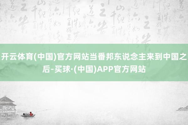 开云体育(中国)官方网站当番邦东说念主来到中国之后-买球·(中国)APP官方网站