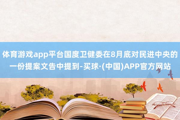 体育游戏app平台国度卫健委在8月底对民进中央的一份提案文告中提到-买球·(中国)APP官方网站