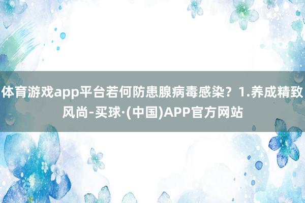 体育游戏app平台若何防患腺病毒感染？1.养成精致风尚-买球·(中国)APP官方网站