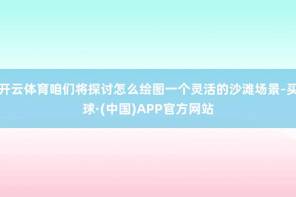 开云体育咱们将探讨怎么绘图一个灵活的沙滩场景-买球·(中国)APP官方网站