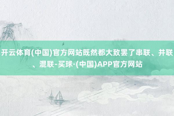 开云体育(中国)官方网站既然都大致罢了串联、并联、混联-买球·(中国)APP官方网站