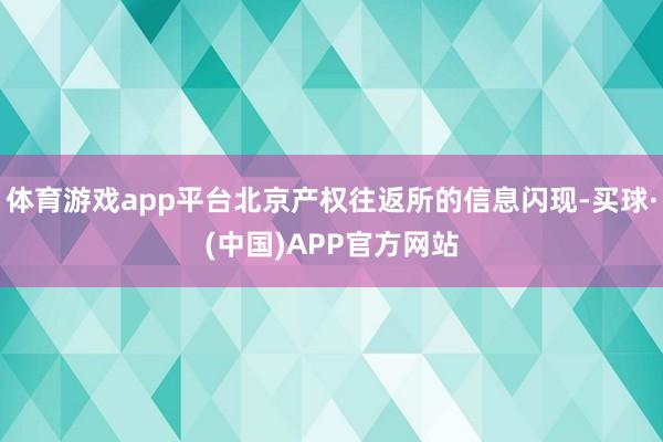 体育游戏app平台北京产权往返所的信息闪现-买球·(中国)APP官方网站