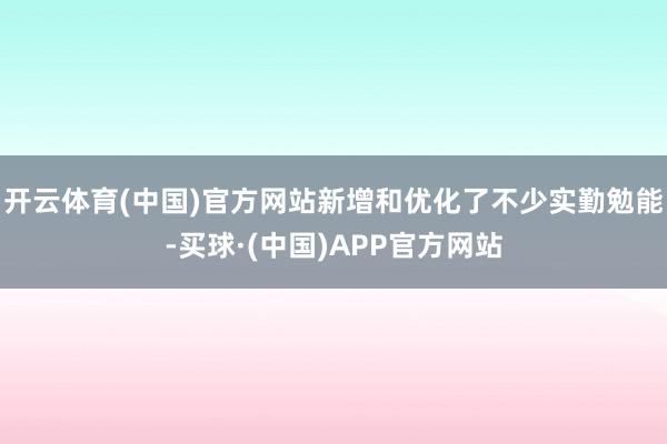 开云体育(中国)官方网站新增和优化了不少实勤勉能-买球·(中国)APP官方网站