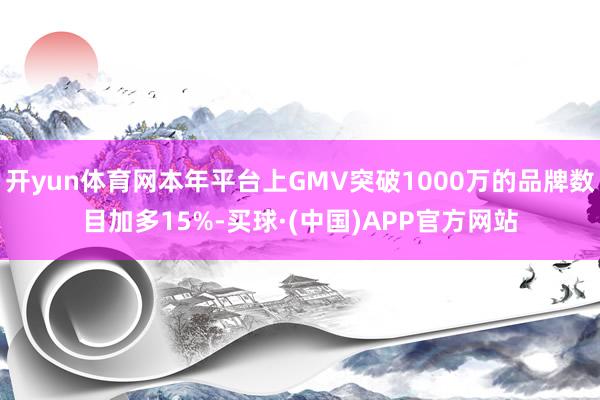 开yun体育网本年平台上GMV突破1000万的品牌数目加多15%-买球·(中国)APP官方网站