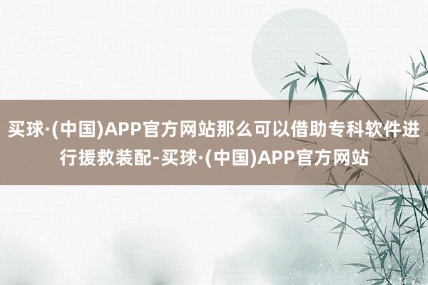 买球·(中国)APP官方网站那么可以借助专科软件进行援救装配-买球·(中国)APP官方网站