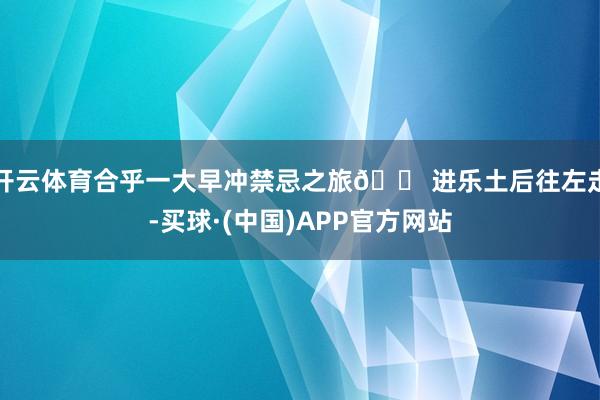 开云体育合乎一大早冲禁忌之旅🎠进乐土后往左走-买球·(中国)APP官方网站