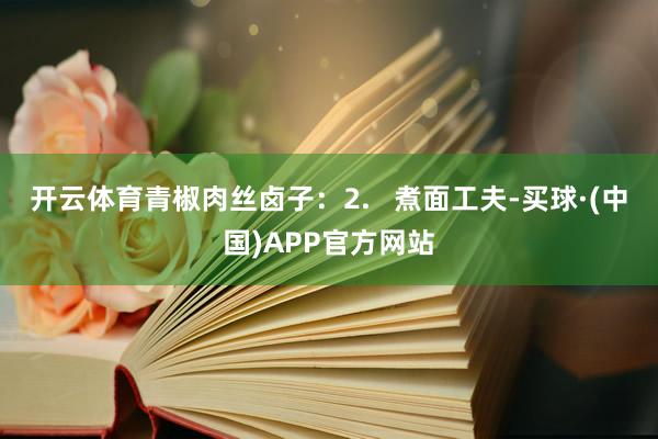 开云体育青椒肉丝卤子：2.   煮面工夫-买球·(中国)APP官方网站