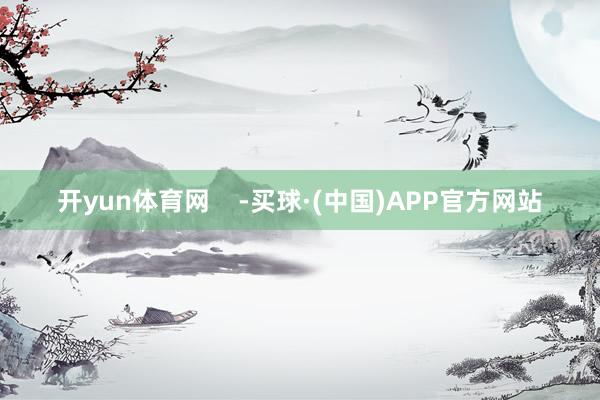 开yun体育网    -买球·(中国)APP官方网站