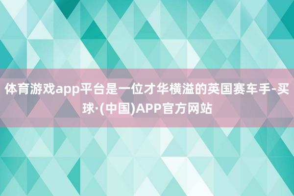 体育游戏app平台是一位才华横溢的英国赛车手-买球·(中国)APP官方网站