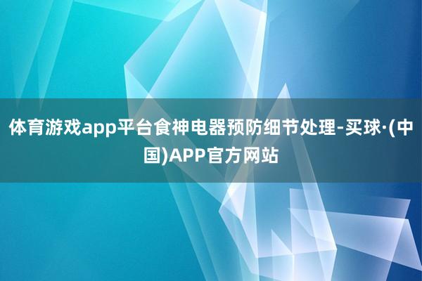 体育游戏app平台食神电器预防细节处理-买球·(中国)APP官方网站