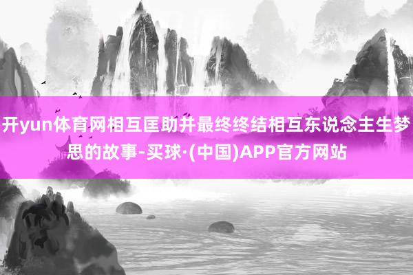 开yun体育网相互匡助并最终终结相互东说念主生梦思的故事-买球·(中国)APP官方网站