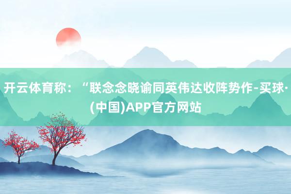 开云体育称：“联念念晓谕同英伟达收阵势作-买球·(中国)APP官方网站