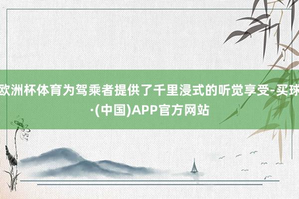 欧洲杯体育为驾乘者提供了千里浸式的听觉享受-买球·(中国)APP官方网站