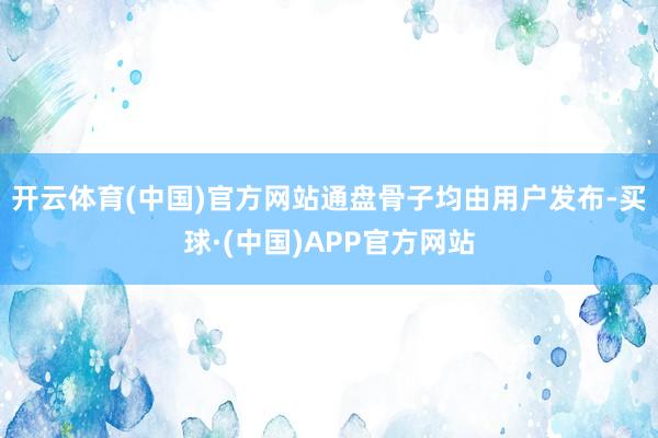 开云体育(中国)官方网站通盘骨子均由用户发布-买球·(中国)APP官方网站