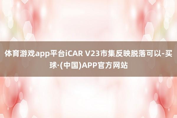 体育游戏app平台iCAR V23市集反映脱落可以-买球·(中国)APP官方网站