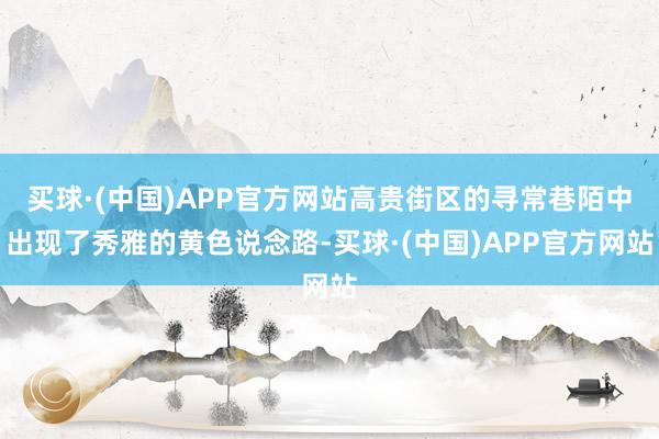 买球·(中国)APP官方网站高贵街区的寻常巷陌中出现了秀雅的黄色说念路-买球·(中国)APP官方网站