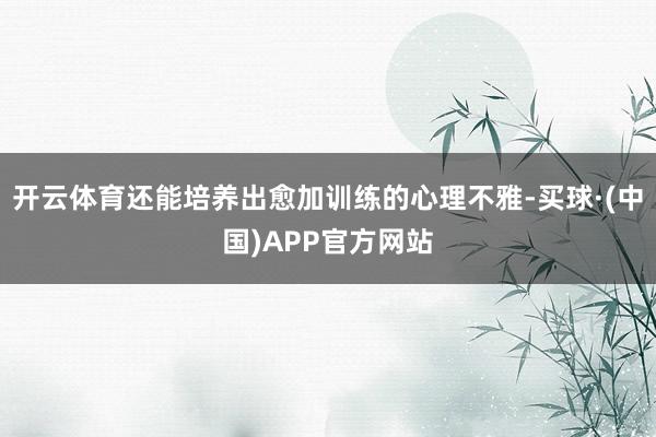 开云体育还能培养出愈加训练的心理不雅-买球·(中国)APP官方网站