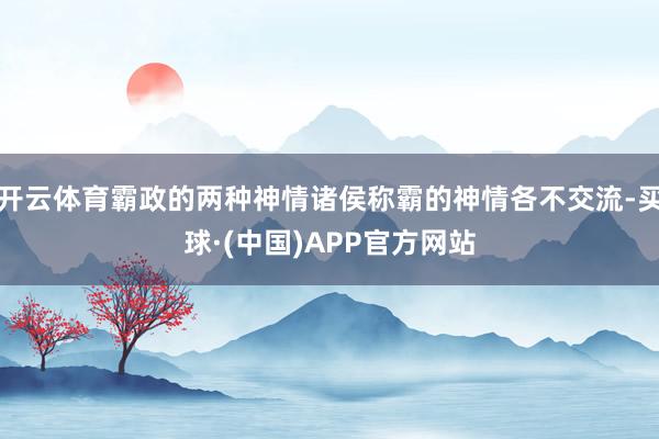 开云体育霸政的两种神情诸侯称霸的神情各不交流-买球·(中国)APP官方网站