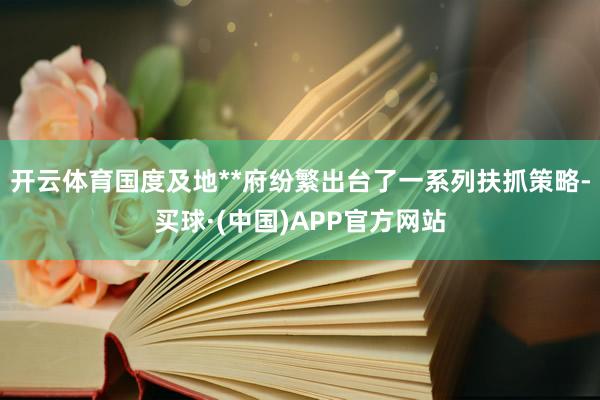 开云体育国度及地**府纷繁出台了一系列扶抓策略-买球·(中国)APP官方网站