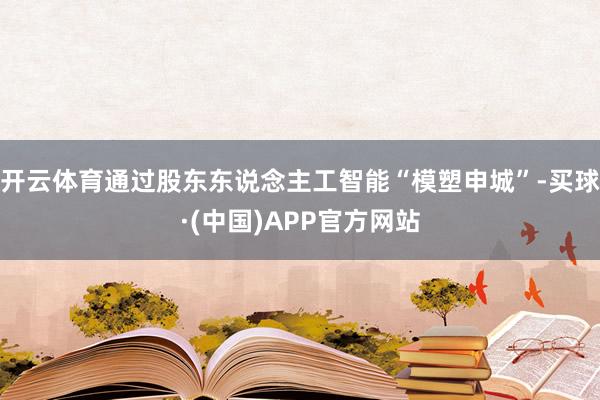 开云体育通过股东东说念主工智能“模塑申城”-买球·(中国)APP官方网站