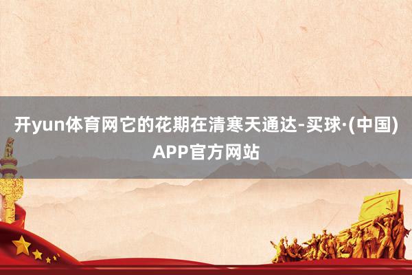 开yun体育网它的花期在清寒天通达-买球·(中国)APP官方网站