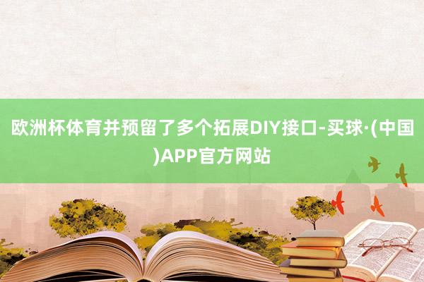 欧洲杯体育并预留了多个拓展DIY接口-买球·(中国)APP官方网站