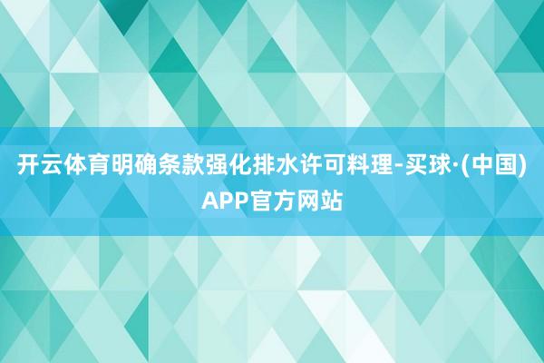 开云体育明确条款强化排水许可料理-买球·(中国)APP官方网站