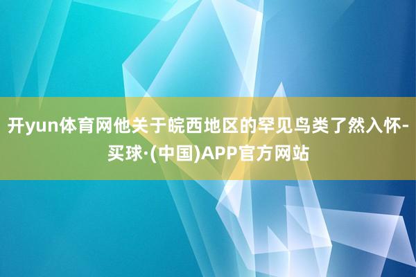 开yun体育网他关于皖西地区的罕见鸟类了然入怀-买球·(中国)APP官方网站