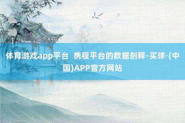 体育游戏app平台  携程平台的数据剖释-买球·(中国)APP官方网站