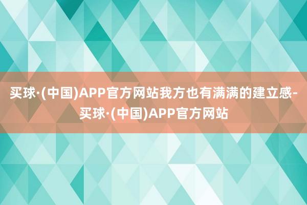 买球·(中国)APP官方网站我方也有满满的建立感-买球·(中国)APP官方网站