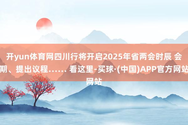 开yun体育网四川行将开启2025年省两会时辰 会期、提出议程…… 看这里-买球·(中国)APP官方网站