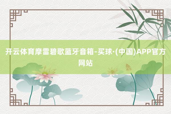 开云体育摩雷碧歌蓝牙音箱-买球·(中国)APP官方网站