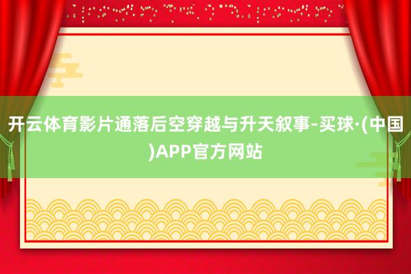 开云体育影片通落后空穿越与升天叙事-买球·(中国)APP官方网站